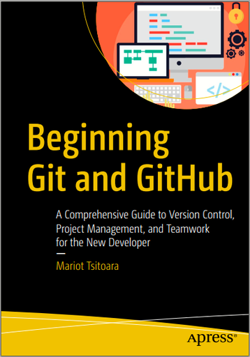 Mariot Tsitoara - Beginning Git and GitHub_ A Comprehensive Guide to Version Control, Project Management, and Teamwork for the New Developer-Apress (2020)